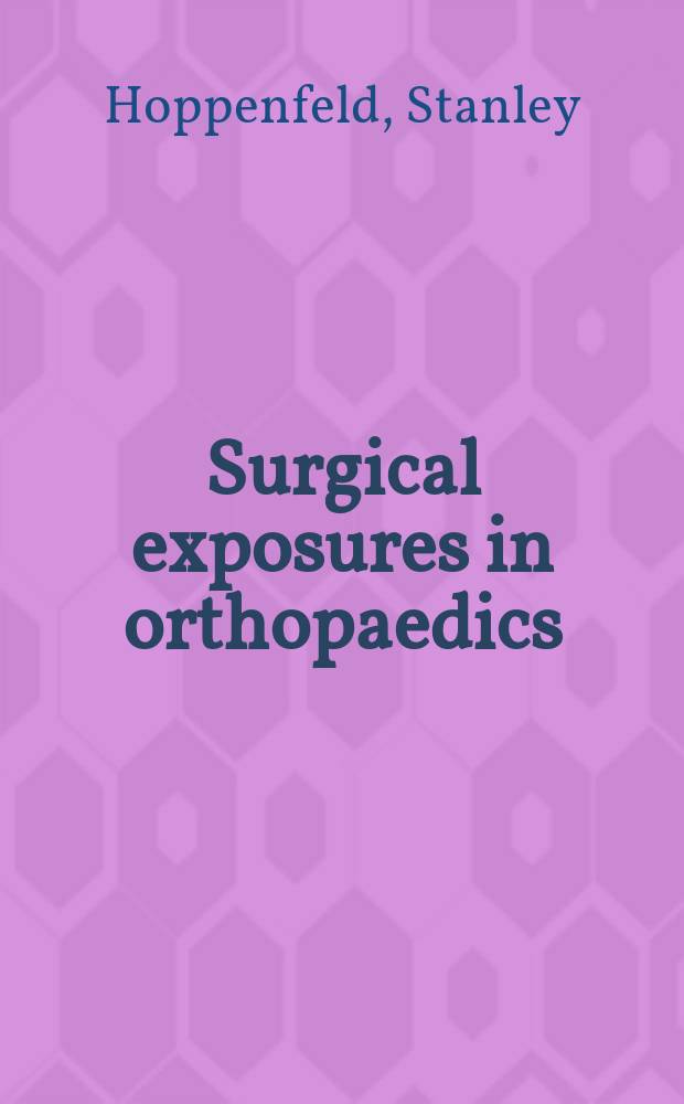 Surgical exposures in orthopaedics : the anatomic approach = Хирургические методы в ортопедии