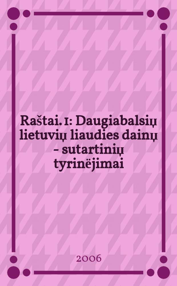 Raštai. 1 : Daugiabalsiџ lietuviџ liaudies dainџ - sutartiniџ tyrinёjimai