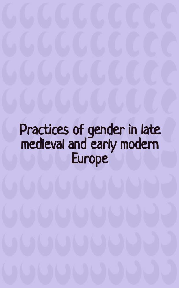 Practices of gender in late medieval and early modern Europe : a collection of essays = Пол в позднесредневековой и ранне новой Европе