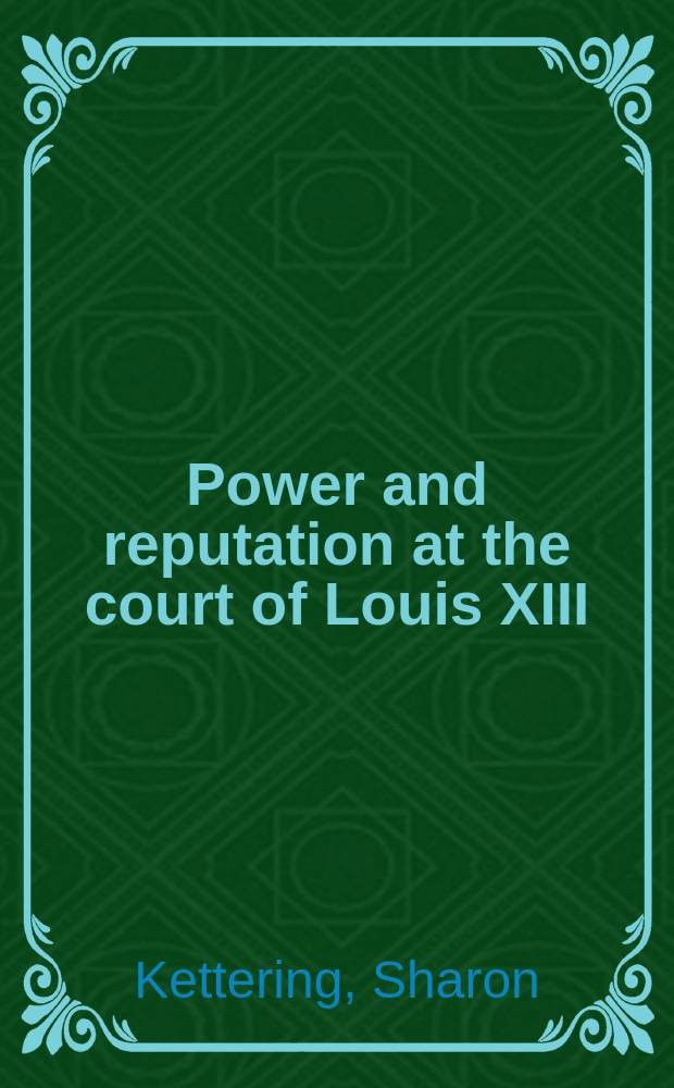 Power and reputation at the court of Louis XIII : the career of Charles d'Albert, duc de Luynes (1578-1621) = Власть и репутация двора Людовика XIII: карьера Шарля д'Альбера, герцога де Люиня (1578-1621)