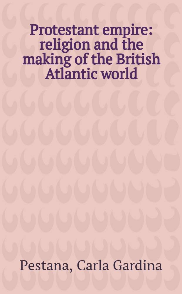 Protestant empire : religion and the making of the British Atlantic world = Протестантская империя