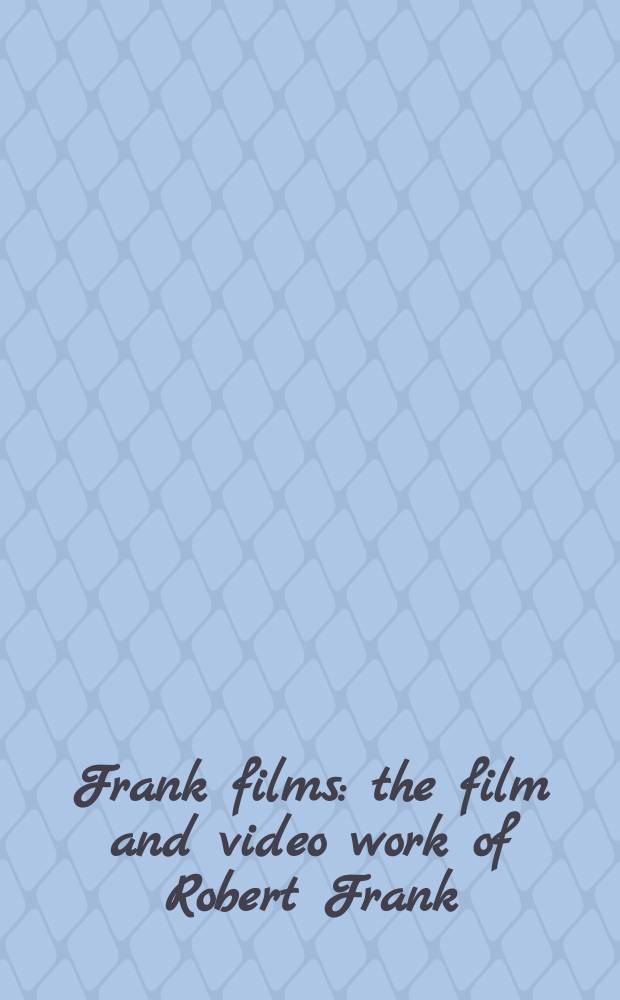Frank films : the film and video work of Robert Frank = Фильмы Франка: фильмы и видеоработы Роберта Франка