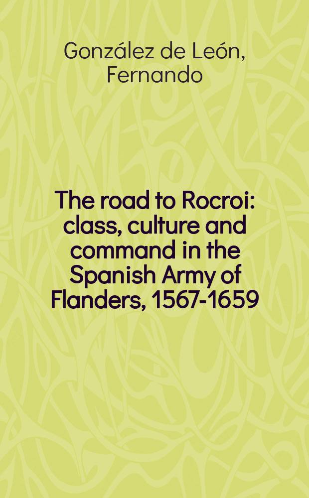 The road to Rocroi : class, culture and command in the Spanish Army of Flanders, 1567-1659 = Дорога к Рокруа