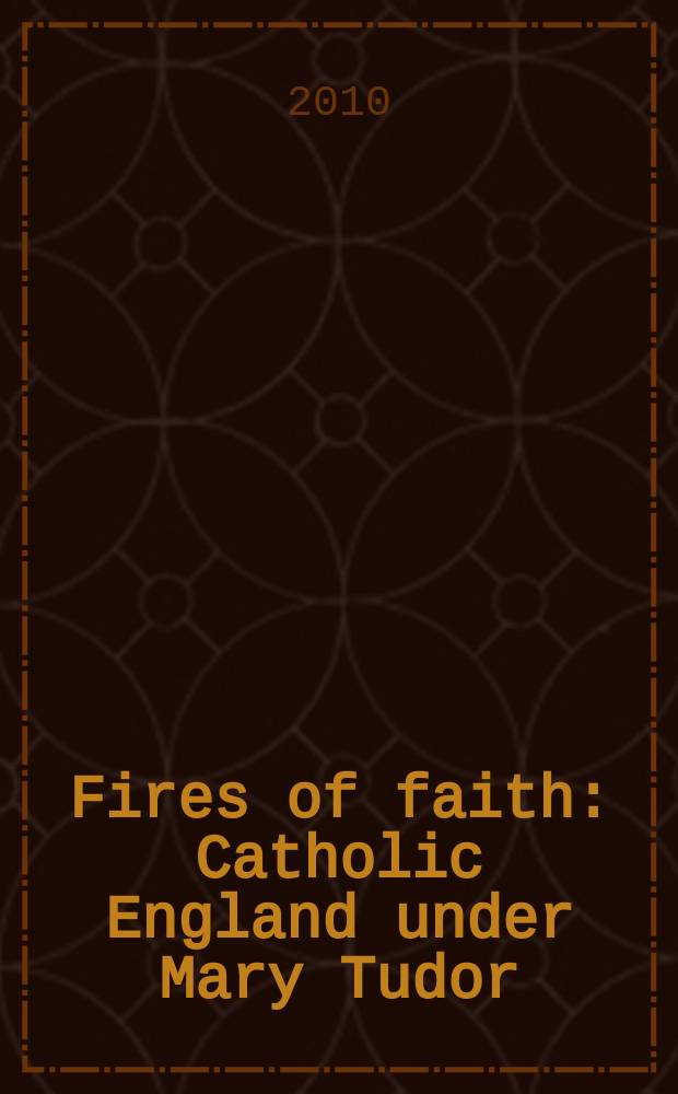 Fires of faith : Catholic England under Mary Tudor = Огни веры: Католическая Англия под Марией Тюдор