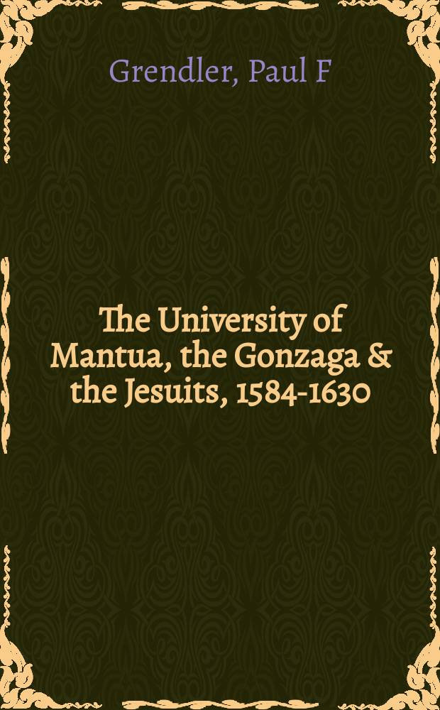 The University of Mantua, the Gonzaga & the Jesuits, 1584-1630 = Университет Мантуи, Гонзага и Иезуиты, 1584 - 1630