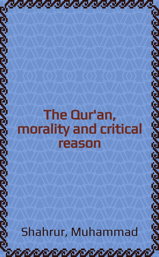 The Qur'an, morality and critical reason : the essential Muhammad Shahrur = Коран, мораль и критический разум