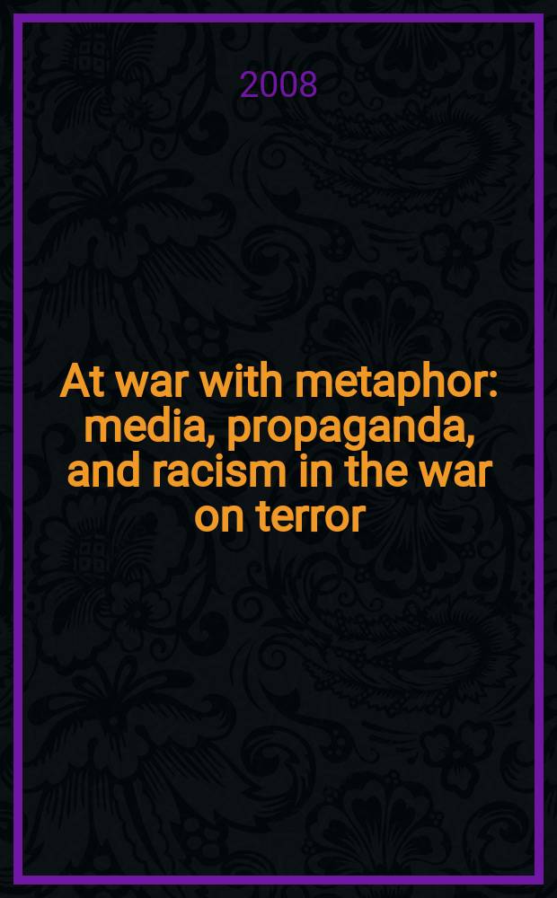 At war with metaphor : media, propaganda, and racism in the war on terror = В войне с метафорой
