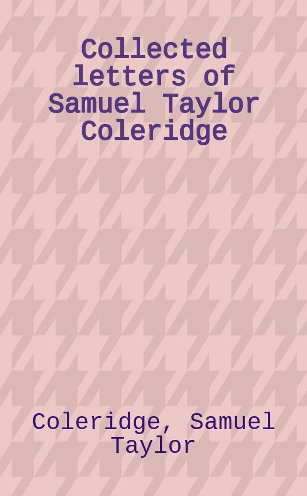 Collected letters of Samuel Taylor Coleridge = Кольридж.Переписка