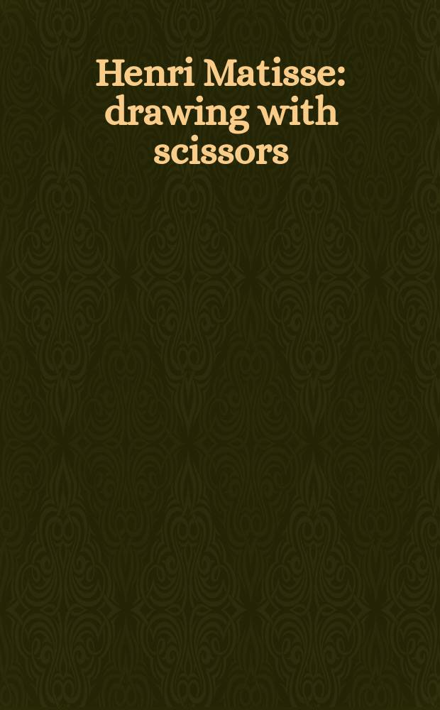 Henri Matisse : drawing with scissors: masterpieces from the late years = Анри Матисс, рисование с помощью ножниц, произведения последних лет