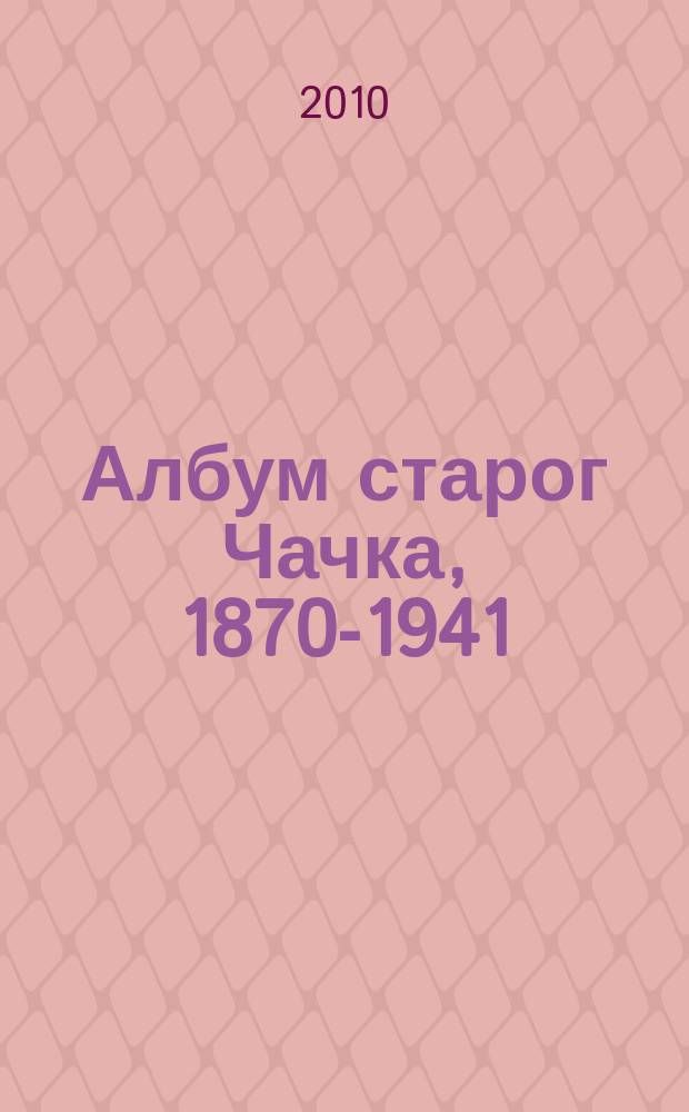 Албум старог Чачка, 1870-1941 : изложбе и каталог = Альбом старого Чачака, 1870-1941