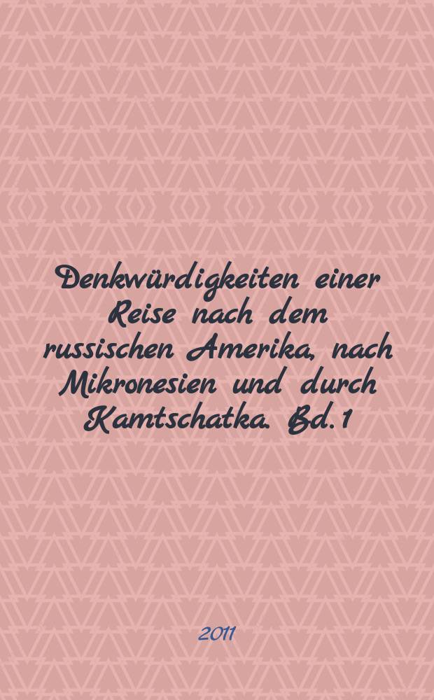 Denkwürdigkeiten einer Reise nach dem russischen Amerika, nach Mikronesien und durch Kamtschatka. Bd. 1