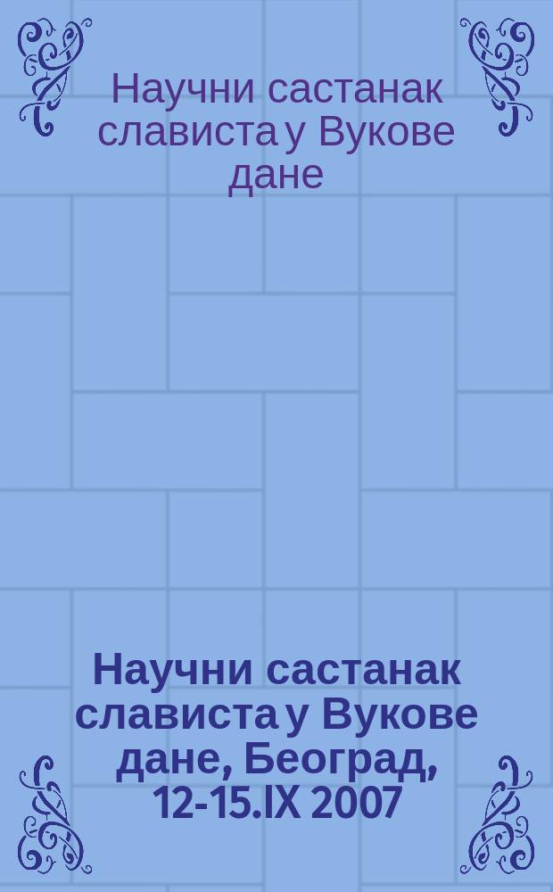 Научни састанак слависта у Вукове дане, Београд, 12-15.IX 2007 : реферате и саопштења = Научное заседание славистов в Волчьи дни