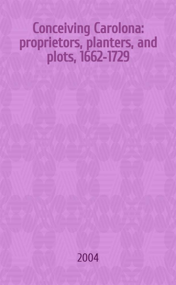 Conceiving Carolona : proprietors, planters, and plots, 1662-1729 = Создание Каролины: собственники, плантаторы и земельные участки, 1662-1729
