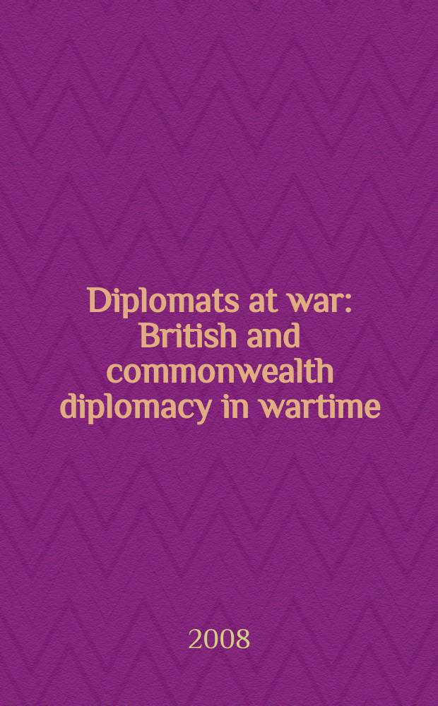 Diplomats at war : British and commonwealth diplomacy in wartime = Дипломаты на войне: дипломатия Британии и Содружества в военное время