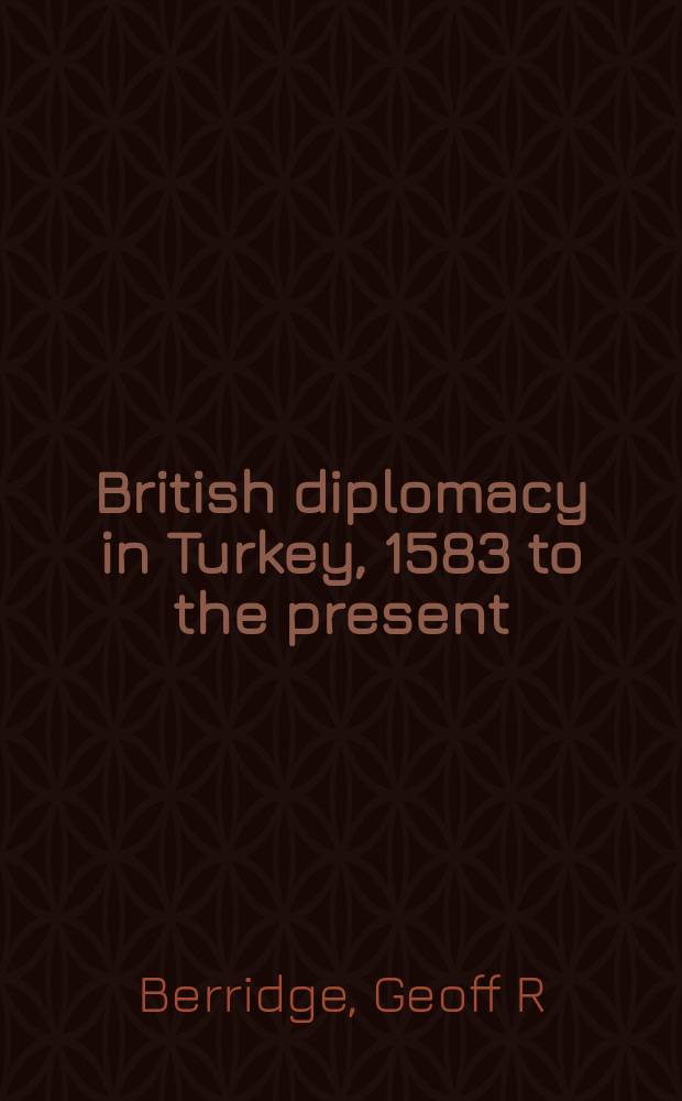 British diplomacy in Turkey, 1583 to the present : a study in the evolution of the resident embassy = Британская дипломатия в Турции, 1583 до наших дней