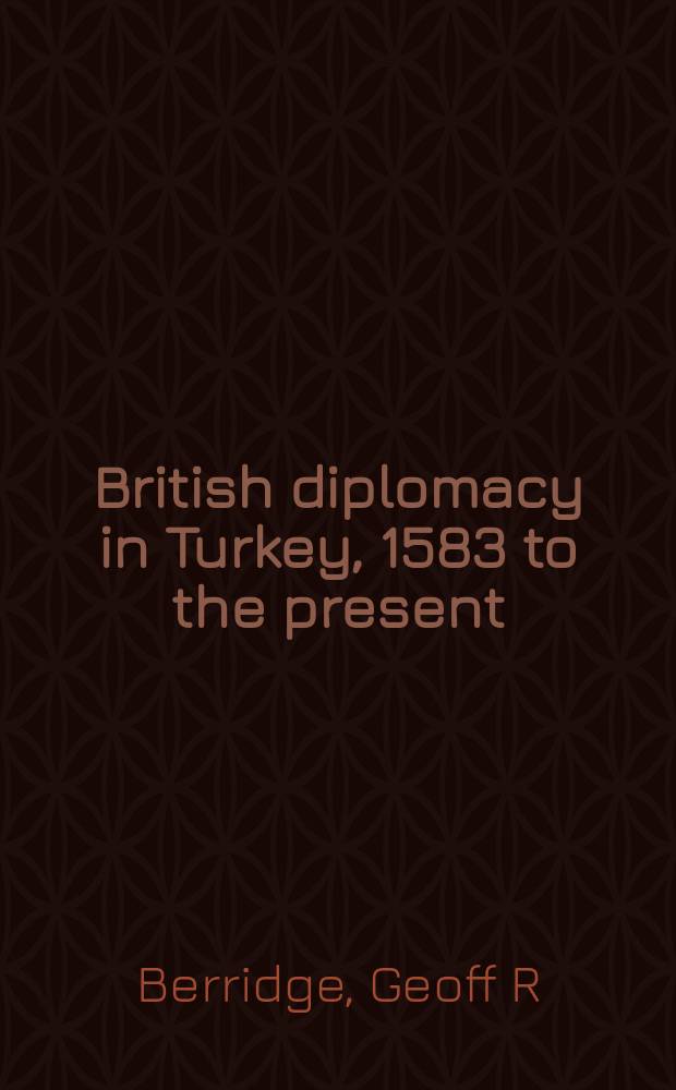 British diplomacy in Turkey, 1583 to the present : a study in the evolution of the resident embassy = Британская дипломатия в Турции, 1583 до наших дней
