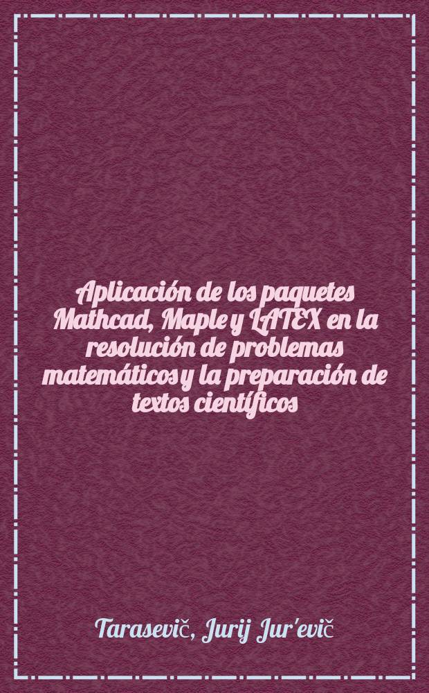 Aplicaci&oacute;n de los paquetes Mathcad, Maple y LATEX en la resoluci&oacute;n de problemas matem&aacute;ticos y la preparaci&oacute;n de textos cient&iacute;ficos