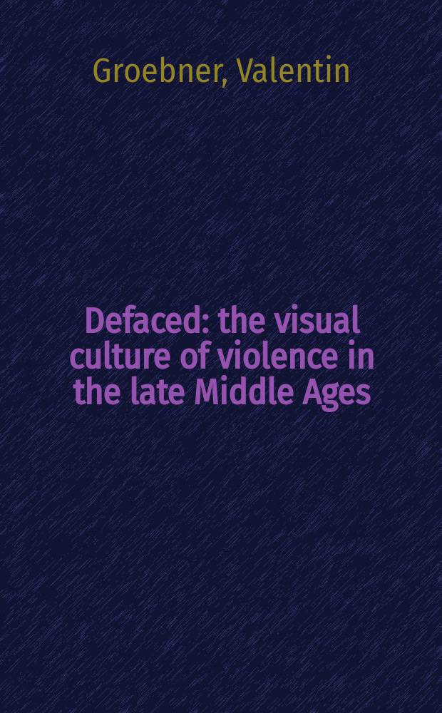 Defaced : the visual culture of violence in the late Middle Ages = Стерт: визуальная культура насилия в позднем средневековье
