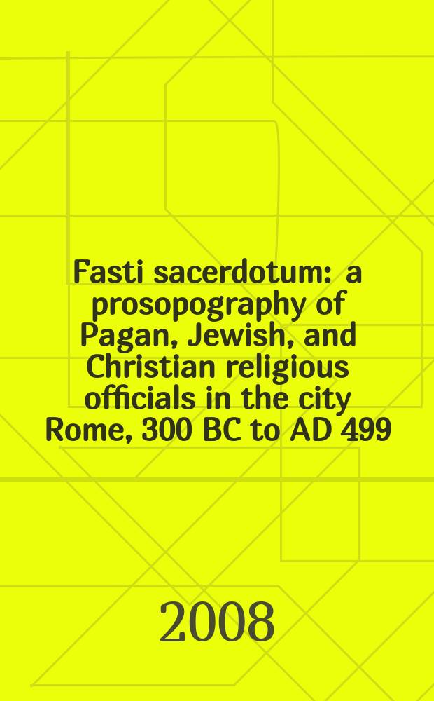 Fasti sacerdotum : a prosopography of Pagan, Jewish, and Christian religious officials in the city Rome, 300 BC to AD 499 = Список священнослужителей: Язычники, еврейские и христианские официальные религиозные деятели в городе Риме, 300 до н.э.-499