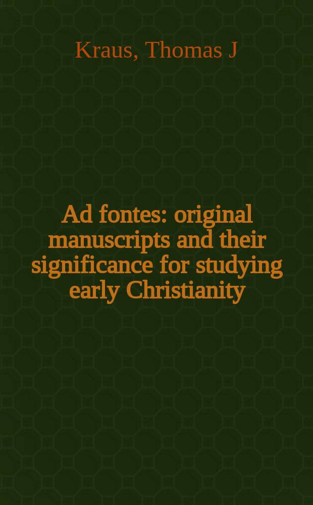 Ad fontes : original manuscripts and their significance for studying early Christianity : selected essays = Источники: Оригинальные манускрипты и их значение дл изучения раннего христианства