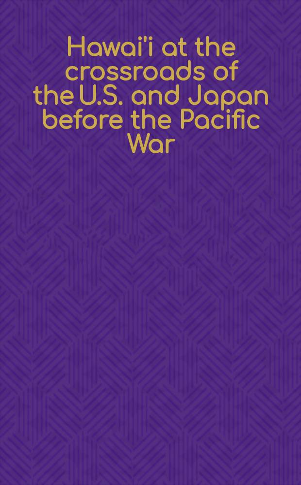 Hawai'i at the crossroads of the U.S. and Japan before the Pacific War : based on the papers presented at the 2001 Crossroads conference held at the University of Hawai'i = Гавайи на перекрестках США и Японии перед Тихоокеанской войной