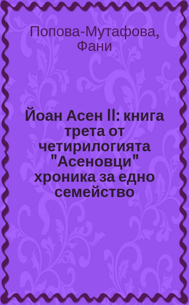 Йоан Асен II : книга трета от четирилогията "Асеновци" хроника за едно семейство : исторически автентичният роман