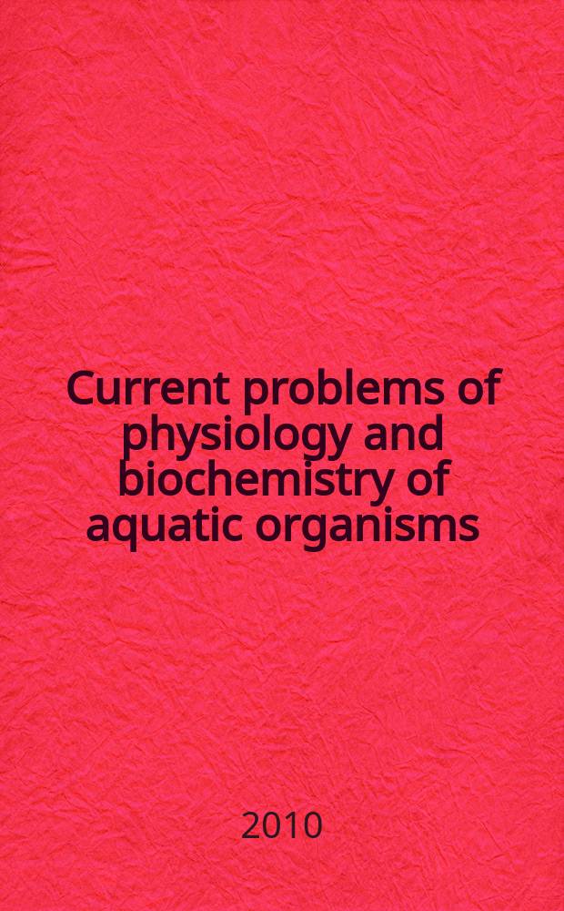 Current problems of physiology and biochemistry of aquatic organisms = Современные проблемы физиологии и биохимии водных организмов : collected scientific papers of the First International seminar and PhD workshop (6-9 September 2010, Petrozavodsk, Republic of Karelia, Russia)