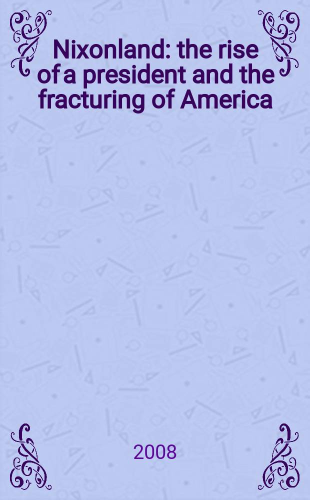 Nixonland : the rise of a president and the fracturing of America = Земля Никсона: восход президента и раскол Америки