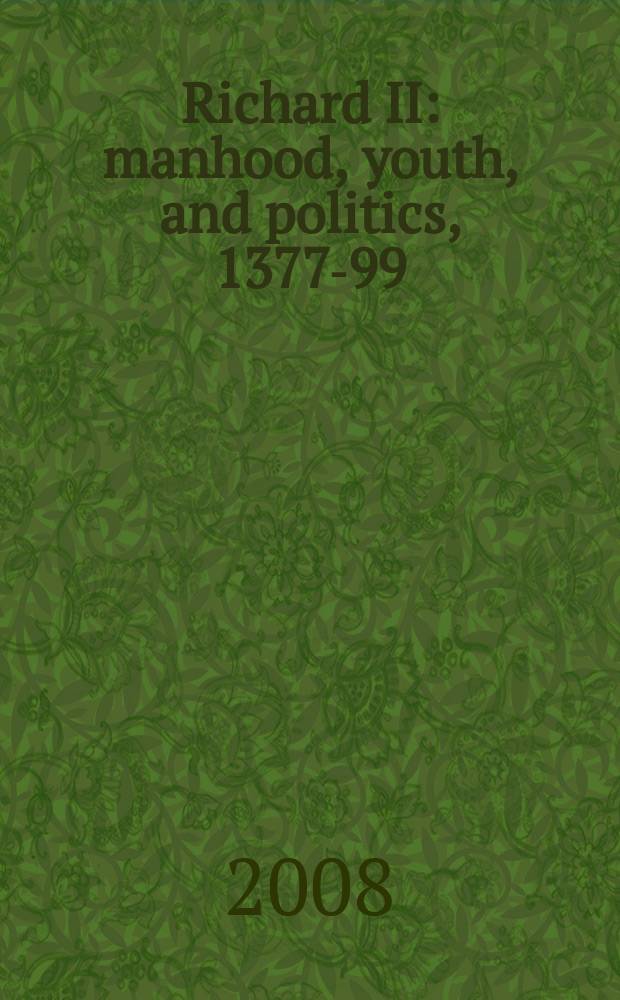 Richard II : manhood, youth, and politics, 1377-99 = Ричард II: мужественность, юность и политика, 1377-99
