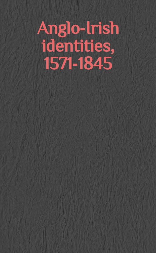 Anglo-Irish identities, 1571-1845 : based on the papers from a NEH Summer seminar, Univ. of Notre Dame, 2003 = Англо-ирландские идентичности, 1571-1845