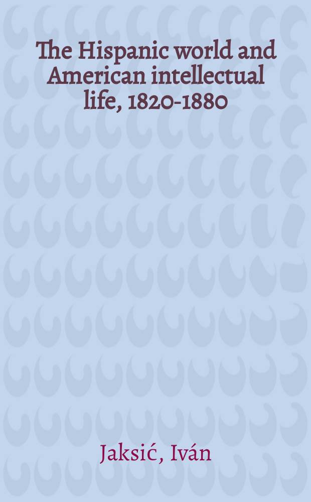 The Hispanic world and American intellectual life, 1820-1880 = Испанский мир и американская интеллектуальная жизнь в Америке в 1820-1880 годах