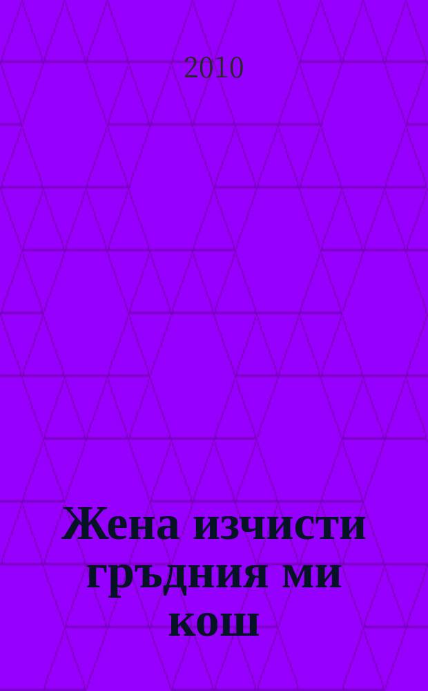 Жена изчисти гръдния ми кош : стихосбирка