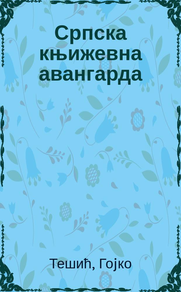 Српска књижевна авангарда (1902-1934) : књижевноисториjски контекст = Cербский литературный авангард(1902-1934)