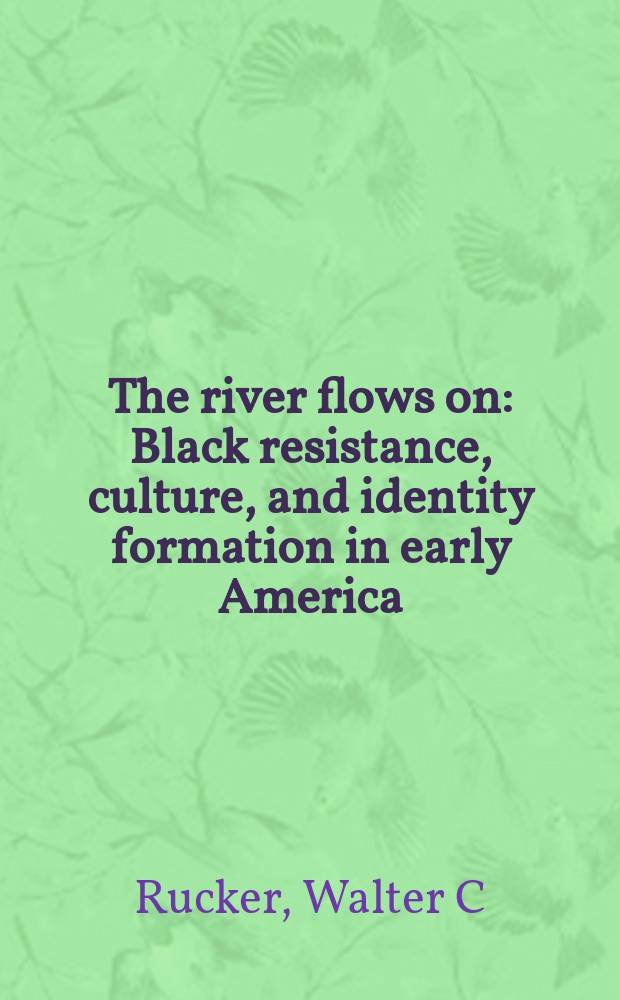 The river flows on : Black resistance, culture, and identity formation in early America = Река течет: черное сопротивление, культура и формирование идентичности в ранней Америке