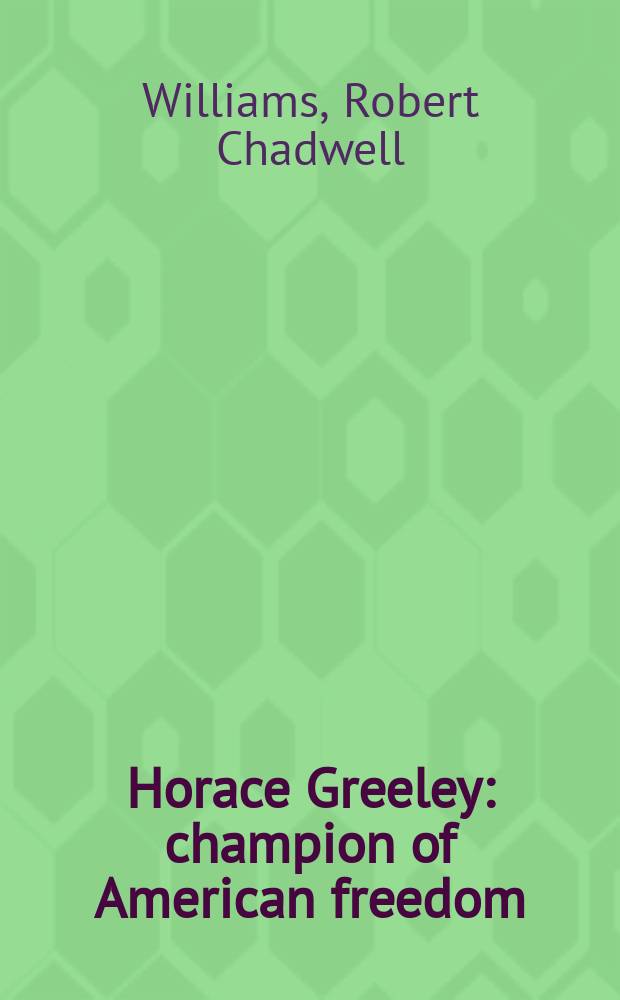 Horace Greeley : champion of American freedom = Хорас Грили: чемпион американской свободы