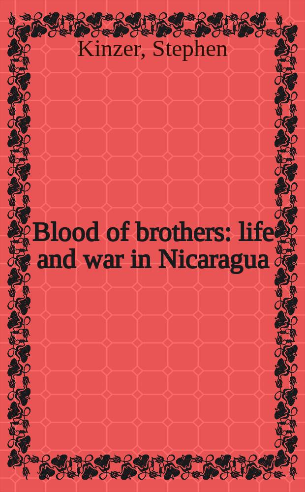 Blood of brothers : life and war in Nicaragua : with new afterword = Кровь братьев: жизнь и война в Никарагуа