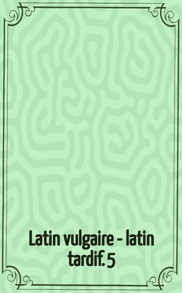 Latin vulgaire - latin tardif. 5 : Actes du V-e Colloque international sur le latin vulgaire et tardif, Heidelberg, 5-8 septembre 1997