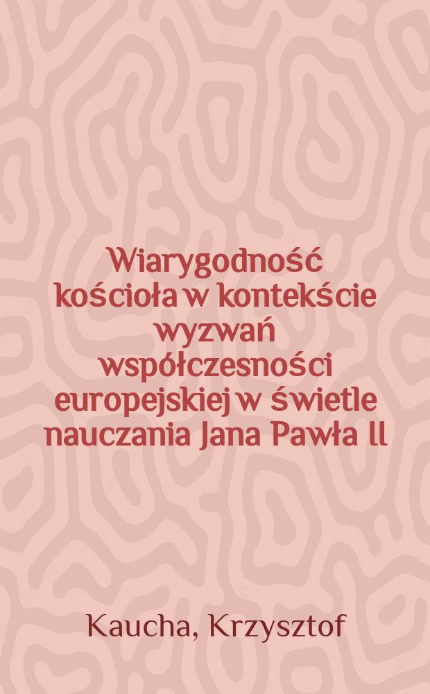 Wiarygodność kościoła w kontekście wyzwań współczesności europejskiej w świetle nauczania Jana Pawła II = Доверие к церкви в контексте современных европейских вызовов в свете назначения Иоанна Павла II