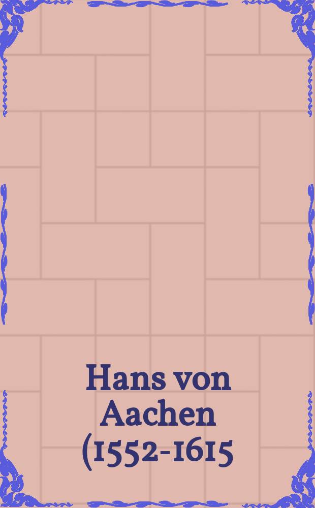 Hans von Aachen (1552-1615) : Hofkünstler in Europa : Katalog erscheint in Zusammenhang mit der Ausstellung im Suermondt-Ludwig-Museum Aachen (11. März - 13. Juni 2010) etc. = Ханс фон Аахен (1552 - 1615)