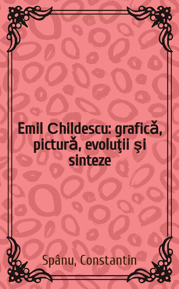 Emil Сhildescu : graficǎ, picturǎ, evoluţii şi sinteze : monografie-album = Эмиль Килдеску