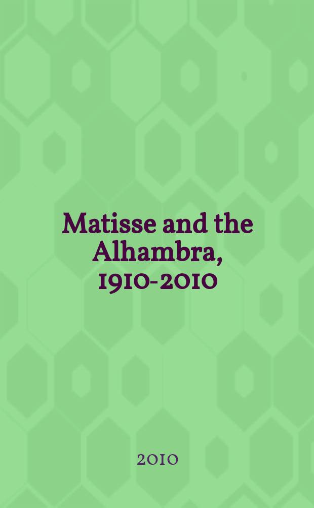 Matisse and the Alhambra, 1910-2010 : a catalogue of the Exhibition, the Alhambra, Palace of Charles V, 15 October 2010 - 28 February 2011 = Матисс и Альгамбра, 1910-2010