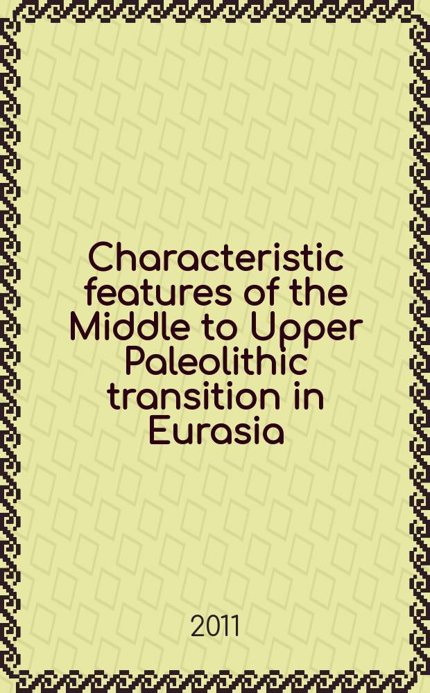 Characteristic features of the Middle to Upper Paleolithic transition in Eurasia : proceedings of the International symposium "Characteristic features of the Middle to Upper Paleolithic transition in Eurasia: development of culture and evolution of Homo genus" (July 4-10, 2011, Denisova Cave, Altai) = Особенности перехода к верхнему палеолиту в Евразии