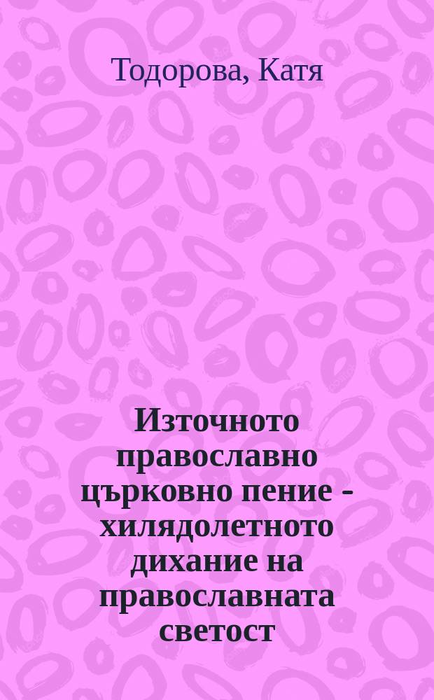 Източното православно църковно пение - хилядолетното дихание на православната светост = Восточное православное церковное пение - тысячелетнее дыхание православных святынь