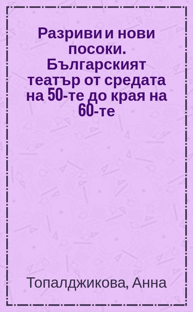 Разриви и нови посоки. Българският театър от средата на 50-те до края на 60-те = Сбои и новые направления. Болгарский театр с середины 50-ых до конца 60-ых