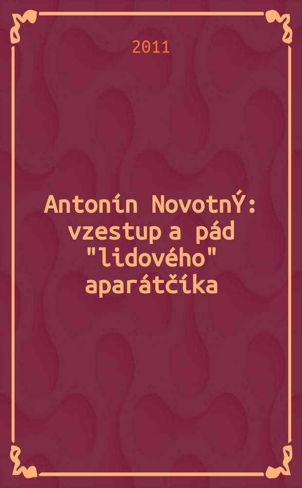 Antonín NovotnÝ : vzestup a pád "lidového" aparátčíka = Антонин Новотный - взлет и падение "популярного" аппаратчика