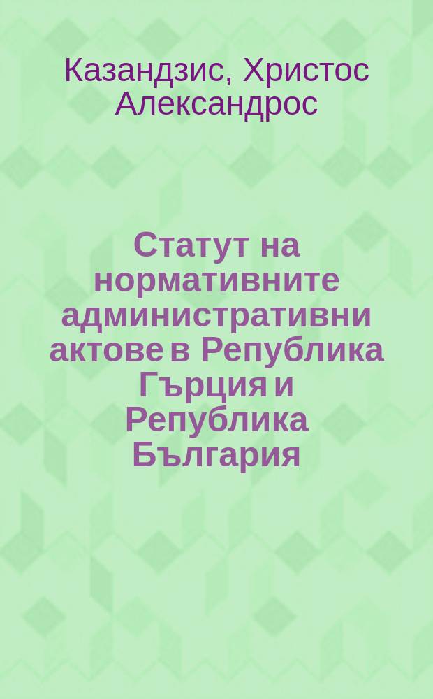 Статут на нормативните административни актове в Република Гърция и Република България = Нормативный статус административных актов в Республике Греции и Республике Болгарии