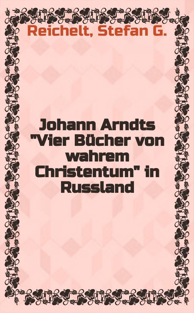 Johann Arndts "Vier Bücher von wahrem Christentum" in Russland : Vorboten eines neuzeitlichen interkulturellen Dialogs = Иоганн Арндт "Четыре книги об истинном христианстве" в России