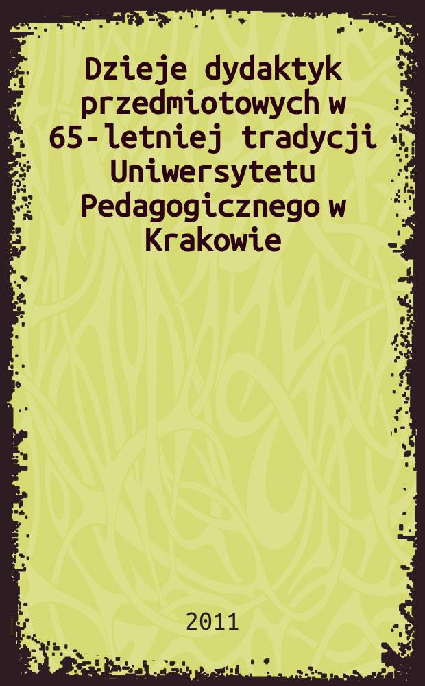Dzieje dydaktyk przedmiotowych w 65-letniej tradycji Uniwersytetu Pedagogicznego w Krakowie = История дидактики в вопросе 65-летней истории Педагогического университета