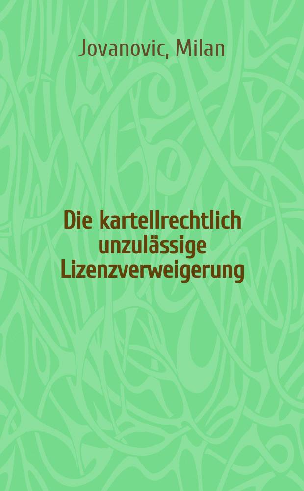 Die kartellrechtlich unzul&auml;ssige Lizenzverweigerung : Immaterialg&uuml;ter als Essential-Facilities: Tatbestandsmerkmale und Rechtsfolgen : Dissertation = Отказ от выдачи незаконной лицензии в соответствии с антимонопольным законодательством