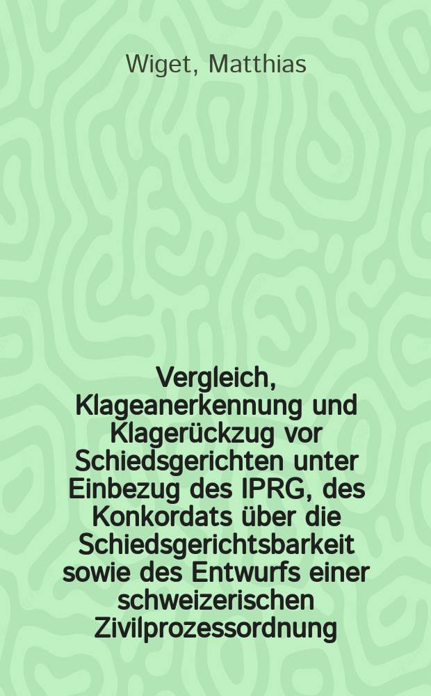 Vergleich, Klageanerkennung und Klagerückzug vor Schiedsgerichten unter Einbezug des IPRG, des Konkordats über die Schiedsgerichtsbarkeit sowie des Entwurfs einer schweizerischen Zivilprozessordnung : Dissertation = Сравнения, признания и жалобы перед арбитражным судом